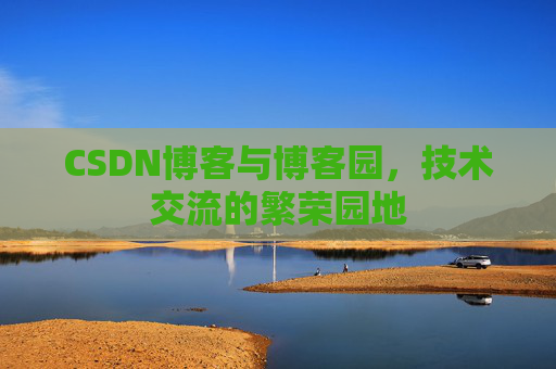 CSDN博客与博客园，技术交流的繁荣园地